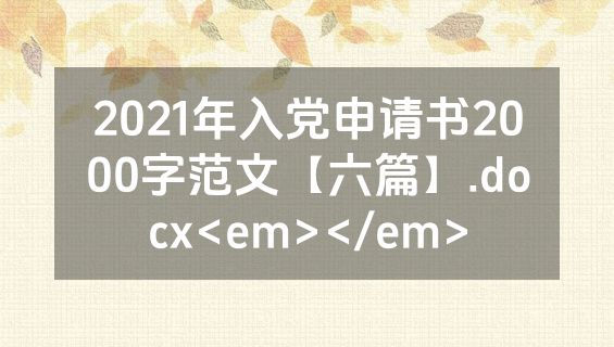 2021年入党申请书2000字范文【六篇】.docx<em></em>