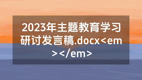 2023年主题教育学习研讨发言稿.docx<em></em>