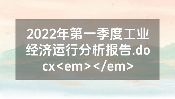 2022年第一季度工业经济运行分析报告.docx<em></em>