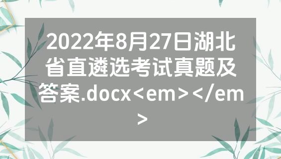 2022年8月27日湖北省直遴选考试真题及答案.docx<em></em>