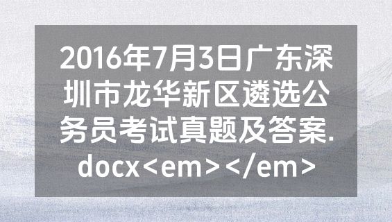 2016年7月3日广东深圳市龙华新区遴选公务员考试真题及答案.docx<em></em>