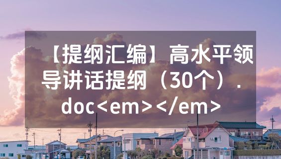 【提纲汇编】高水平领导讲话提纲（30个）.doc<em></em>