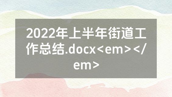 2022年上半年街道工作总结.docx<em></em>