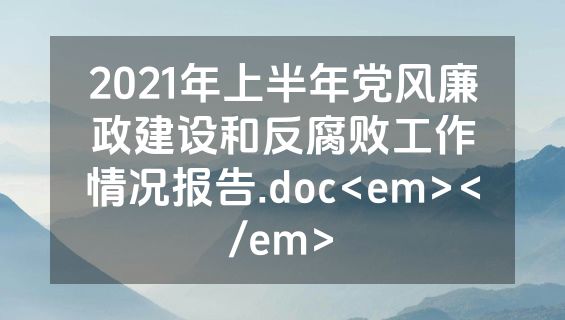 2021年上半年党风廉政建设和反腐败工作情况报告.doc<em></em>