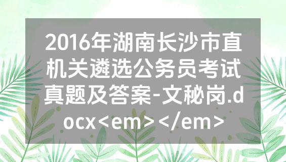 2016年湖南长沙市直机关遴选公务员考试真题及答案-文秘岗.docx<em></em>