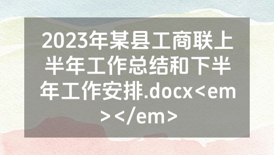 2023年某县工商联上半年工作总结和下半年工作安排.docx<em></em>