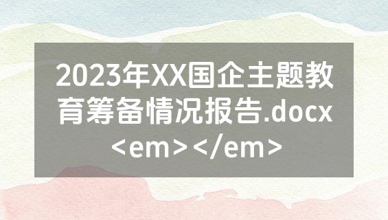 2023年XX国企主题教育筹备情况报告.docx<em></em>