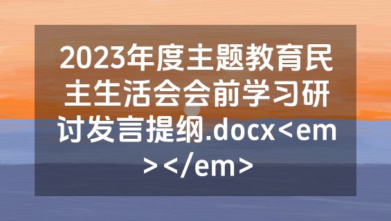 2023年度主题教育民主生活会会前学习研讨发言提纲.docx<em></em>