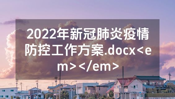 2022年新冠肺炎疫情防控工作方案.docx<em></em>