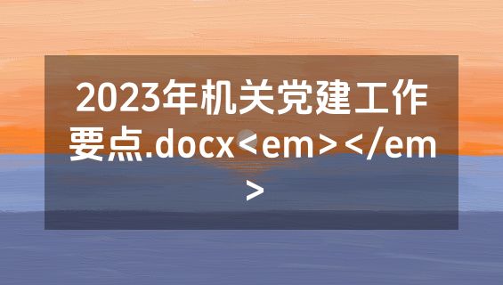 2023年机关党建工作要点.docx<em></em>
