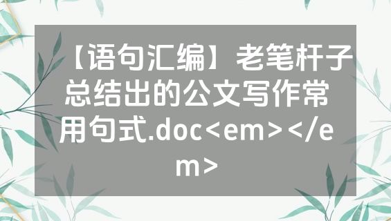 【语句汇编】老笔杆子总结出的公文写作常用句式.doc<em></em>