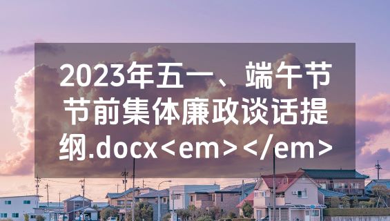 2023年五一、端午节节前集体廉政谈话提纲.docx<em></em>