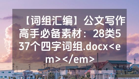 【词组汇编】公文写作高手必备素材：28类537个四字词组.docx<em></em>
