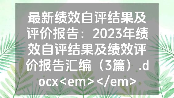 最新绩效自评结果及评价报告：2023年绩效自评结果及绩效评价报告汇编（3篇）.docx<em></em>