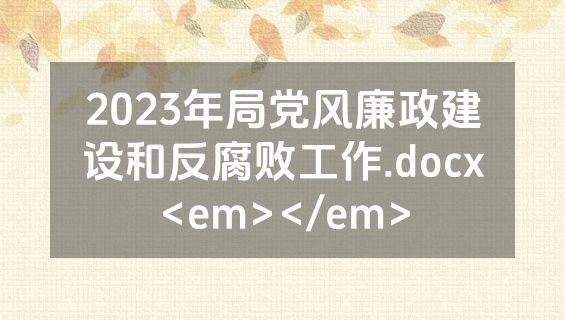 2023年局党风廉政建设和反腐败工作.docx<em></em>