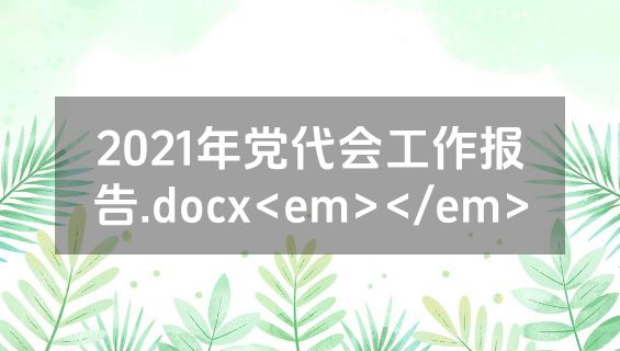 2021年党代会工作报告.docx<em></em>
