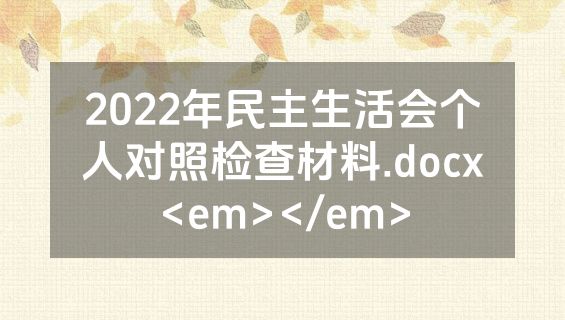 2022年民主生活会个人对照检查材料.docx<em></em>