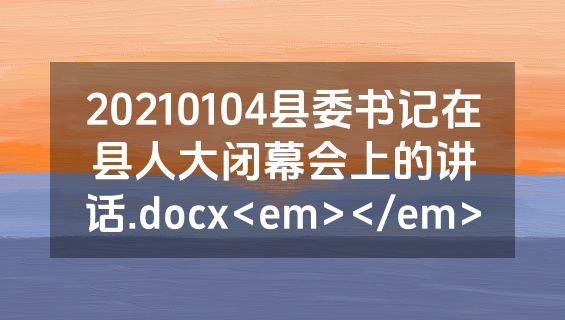 20210104县委书记在县人大闭幕会上的讲话.docx<em></em>