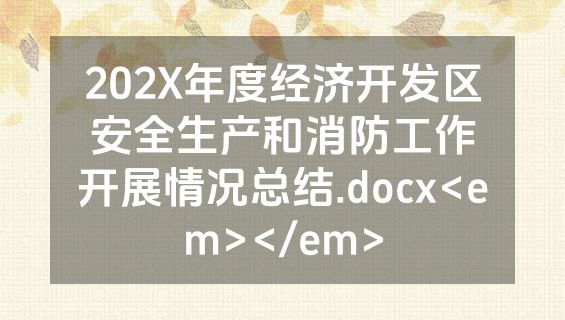 202X年度经济开发区安全生产和消防工作开展情况总结.docx<em></em>