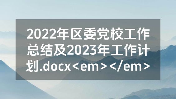 2022年区委党校工作总结及2023年工作计划.docx<em></em>