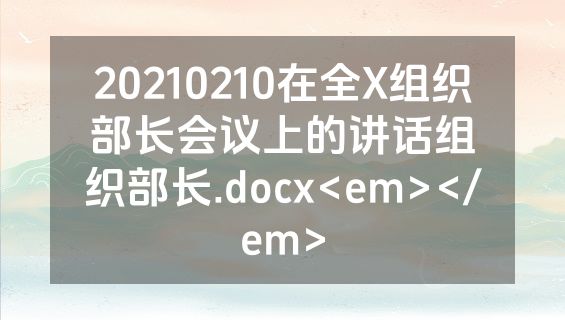 20210210在全X组织部长会议上的讲话组织部长.docx<em></em>