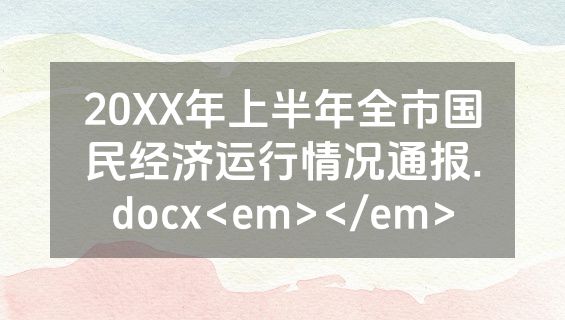 20XX年上半年全市国民经济运行情况通报.docx<em></em>