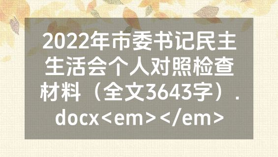 2022年市委书记民主生活会个人对照检查材料（全文3643字）.docx<em></em>