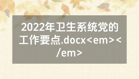 2022年卫生系统党的工作要点.docx<em></em>