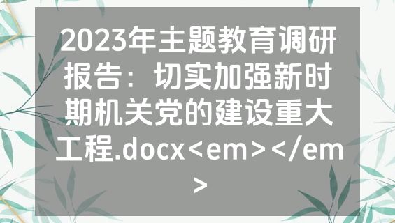 2023年主题教育调研报告：切实加强新时期机关党的建设重大工程.docx<em></em>