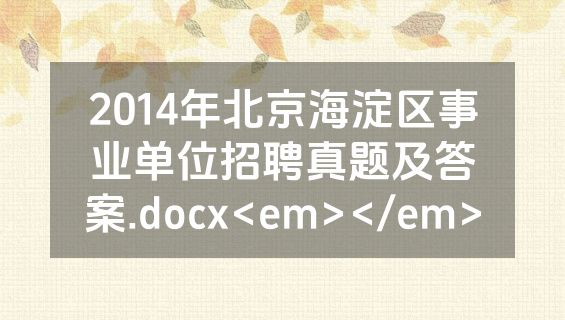 2014年北京海淀区事业单位招聘真题及答案.docx<em></em>
