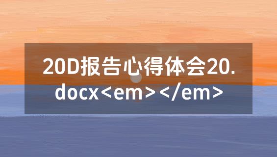 20D报告心得体会20.docx<em></em>
