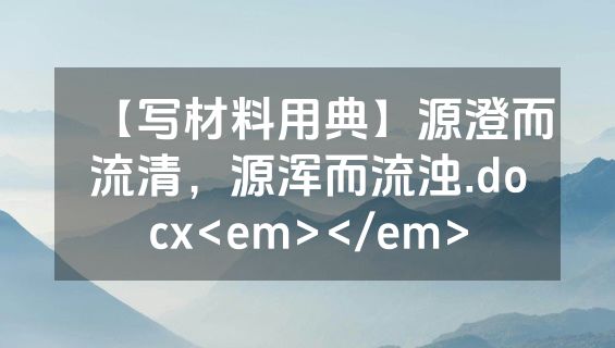 【写材料用典】源澄而流清，源浑而流浊.docx<em></em>