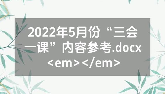 2022年5月份“三会一课”内容参考.docx<em></em>