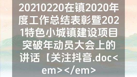 20210220在镇2020年度工作总结表彰暨2021特色小城镇建设项目突破年动员大会上的讲话【关注抖音.doc<em></em>