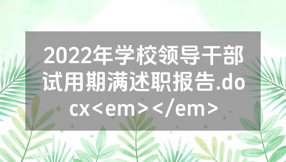 2022年学校领导干部试用期满述职报告.docx<em></em>