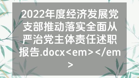 2022年度经济发展党支部推动落实全面从严治党主体责任述职报告.docx<em></em>