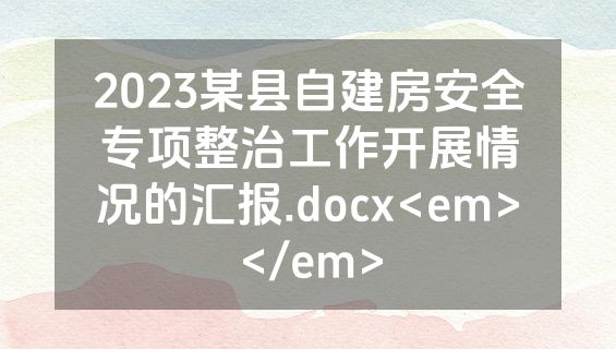 2023某县自建房安全专项整治工作开展情况的汇报.docx<em></em>