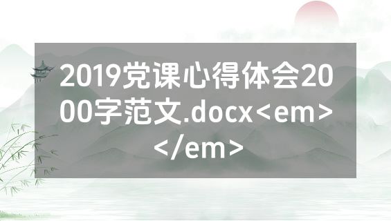 2019党课心得体会2000字范文.docx<em></em>