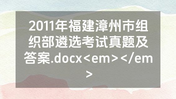 2011年福建漳州市组织部遴选考试真题及答案.docx<em></em>