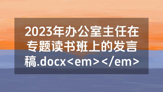 2023年办公室主任在专题读书班上的发言稿.docx<em></em>
