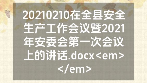 20210210在全县安全生产工作会议暨2021年安委会第一次会议上的讲话.docx<em></em>