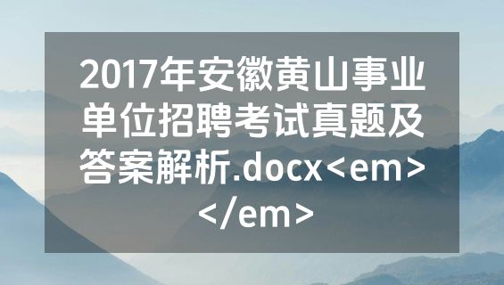 2017年安徽黄山事业单位招聘考试真题及答案解析.docx<em></em>