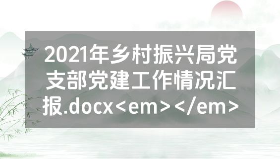 2021年乡村振兴局党支部党建工作情况汇报.docx<em></em>