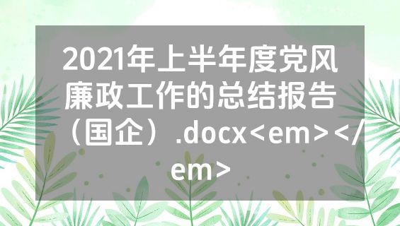 2021年上半年度党风廉政工作的总结报告（国企）.docx<em></em>