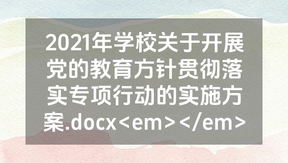 2021年学校关于开展党的教育方针贯彻落实专项行动的实施方案.docx<em></em>