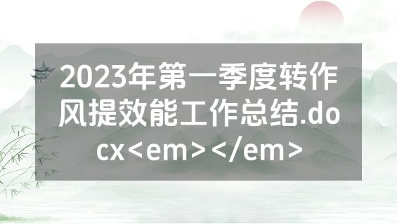2023年第一季度转作风提效能工作总结.docx<em></em>