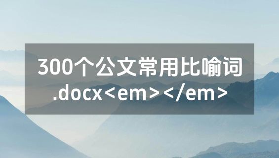 300个公文常用比喻词.docx<em></em>