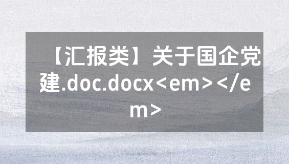 【汇报类】关于国企党建.doc.docx<em></em>