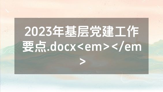 2023年基层党建工作要点.docx<em></em>