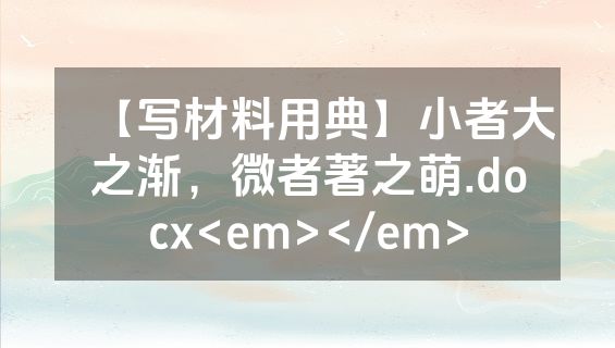 【写材料用典】小者大之渐，微者著之萌.docx<em></em>